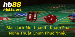 Blackjack Multi Hand Kham Pha Nghe Thuat Chinh Phuc Nhieu Tay Cung Luc Tren Hb88