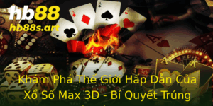 Kham Pha The Gioi Hap Dan Cua Xo So Max 3D Bi Quyet Trung Lon Tu Hb88