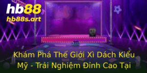 Kham Pha The Gioi Xi Dach Kieu My Trai Nghiem Inh Cao Tai Hb88