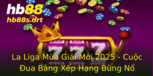 La Liga Mua Giai Moi 2025 Cuoc Ua Bang Xep Hang Bung No Tren Hb88